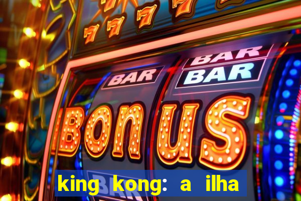 king kong: a ilha da caveira filme completo dublado 720p